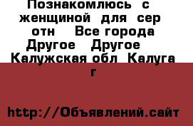 Познакомлюсь  с   женщиной  для  сер  отн. - Все города Другое » Другое   . Калужская обл.,Калуга г.